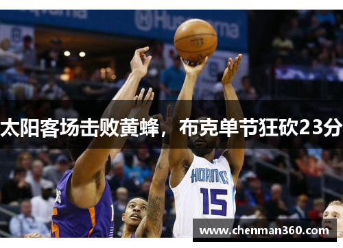 太阳客场击败黄蜂，布克单节狂砍23分