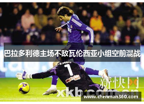 巴拉多利德主场不敌瓦伦西亚小组空前混战