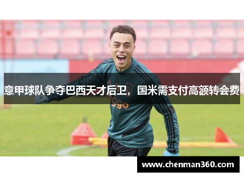 意甲球队争夺巴西天才后卫，国米需支付高额转会费