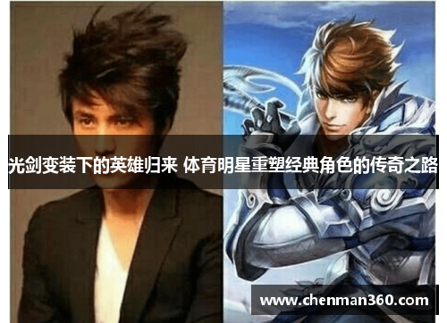 光剑变装下的英雄归来 体育明星重塑经典角色的传奇之路
