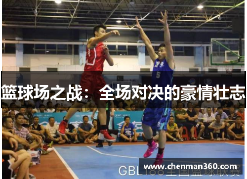 篮球场之战：全场对决的豪情壮志