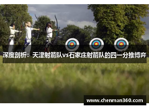 深度剖析：天津射箭队vs石家庄射箭队的四一分推博弈