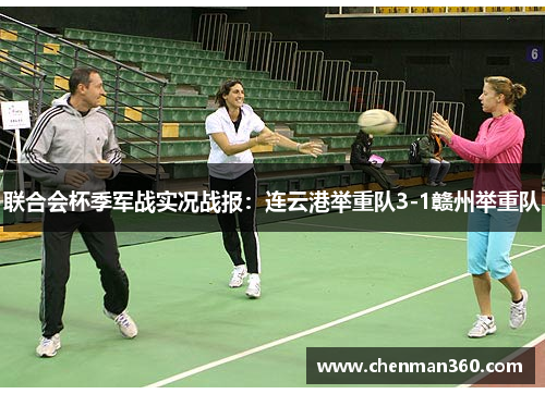 联合会杯季军战实况战报：连云港举重队3-1赣州举重队