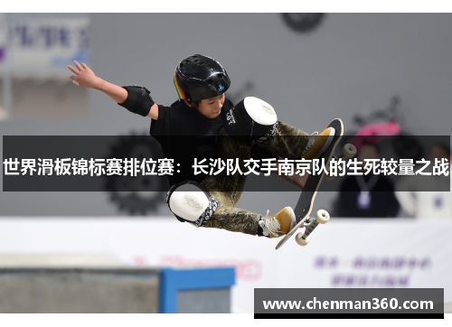世界滑板锦标赛排位赛：长沙队交手南京队的生死较量之战