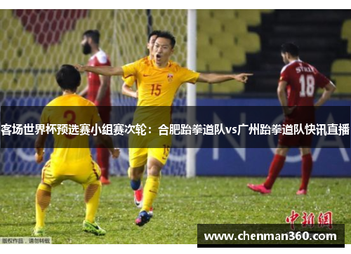 客场世界杯预选赛小组赛次轮：合肥跆拳道队vs广州跆拳道队快讯直播