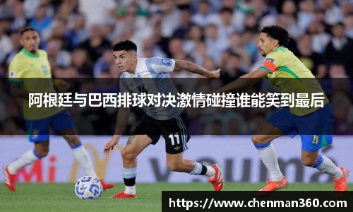阿根廷与巴西排球对决激情碰撞谁能笑到最后